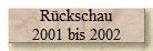 Rückschau
2001 bis 2002